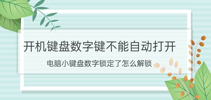 开机键盘数字键不能自动打开 电脑小键盘数字锁定了怎么解锁？